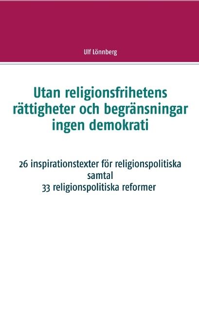 Utan religionsfrihetens rättigheter och begränsningar ingen demokrati : 26 inspirationstexter för religionspolitiska samtal - 33 | 1:a upplagan