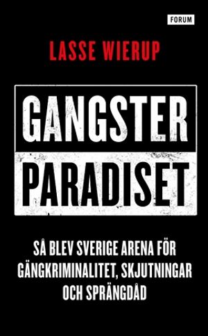 Gangsterparadiset : Så blev Sverige arena för gängkriminalitet, skjutningar och sprängdåd