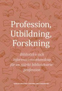Profession, utbildning, forskning : biblioteks- och informationsvetenskap för en stärkt bibliotekarieprofession | 0:e upplagan