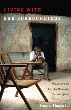 Living with Bad Surroundings : war, history, and everyday moments in northern Uganda | 1:a upplagan
