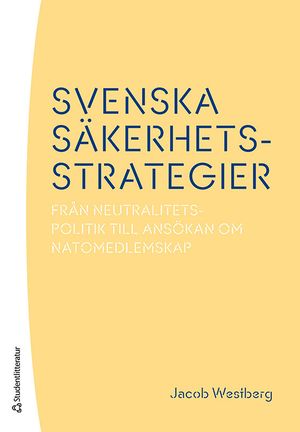 Svenska säkerhetsstrategier - Från neutralitetspolitik till ansökan om Natomedlemskap | 3:e upplagan