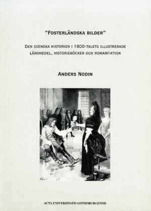 "Fosterländska bilder" : den svenska historien i 1800-talets illustrerade läromedel, historieböcker och romanfiktion | 1:a upplagan