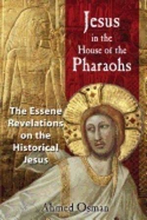 Jesus In The House Of The Pharaohs : The Essene Revelations on the Historical Jesus