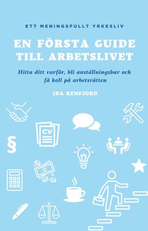 En första guide till arbetslivet: Hitta ditt varför, bli anställningsbar och få koll på arbetsrätten | 1:a upplagan