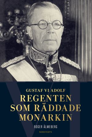 Gustaf VI Adolf : regenten som räddade monarkin | 1:a upplagan