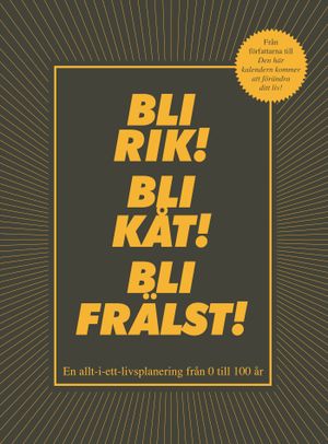 Bli rik! Bli kåt! Bli frälst! : en allt-i-ett-livsplanering från 0 till 100 år