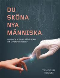 Du sköna nya människa - om smarta proteser, odlade organ och kärleksfulla robotar | 1:a upplagan