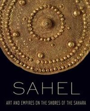 Sahel – Art and Empires on the Shores of the Sahara