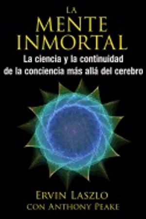 La Mente Inmortal : La ciencia y la continuidad de la conciencia más allá del cerebro