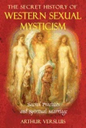 Secret History Of Western Sexual Mysticism : Sacred Practices and Spiritual Marriage