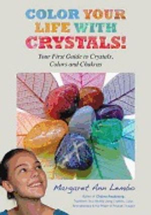 Color Your Life With Crystals : Your First Guide to Crystals, Colors and Chakras