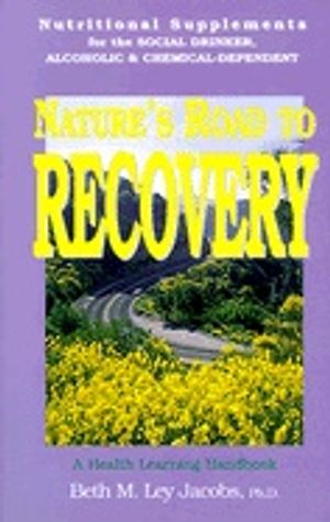 Natures Road To Recovery : Nutritional Supplements for the Recovering Alcoholic, Chemical-Dependent and the Social Drinker