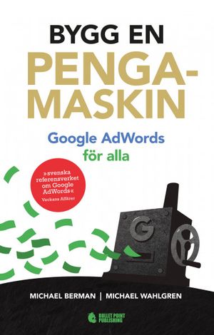 Bygg en pengamaskin: Google AdWords för alla REVIDERAD UTGÅVA |  2:e upplagan