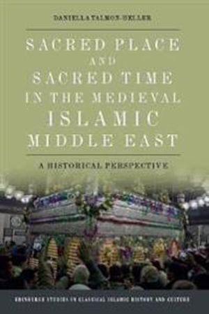 Sacred Place and Sacred Time in the Medieval Islamic Middle East