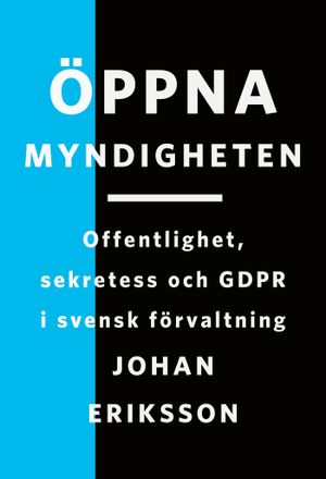 Öppna myndigheten: Offentlighet, sekretess och GDPR i svensk förvaltning |  2:e upplagan