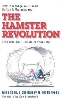 The Hamster Revolution. How to Manage Your Email Before It Manages You. Stop Info Glut -- Reclaim Your Life