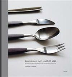 Aluminium och rostfritt stål : Skandinavisk bruksdesign från 1920-tal till 1970-tal | 1:a upplagan