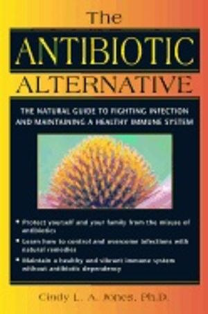 Antibiotic Alternative : The Natural Guide to Fighting Infection and Maintaining a Healthy Immune System