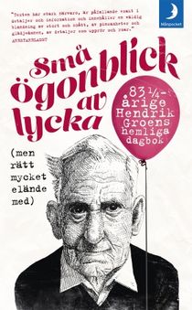 Små ögonblick av lycka (men rätt mycket elände med) : 83¼-årige Hendrik Groens hemliga dagbok