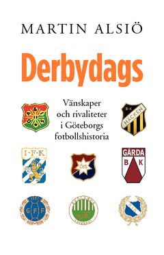 Derbydags : vänskaper och rivaliteter i Göteborgs fotbollshistoria | 1:a upplagan