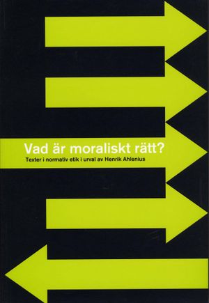 Vad är moraliskt rätt? - Texter i normativ etik i urval av Henrik Ahlenius | 1:a upplagan