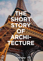 Short Story of Architecture - A Pocket Guide to Key Styles, Buildings, Elem