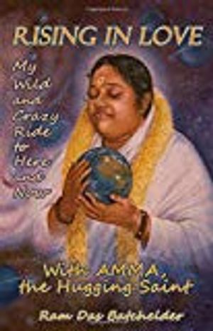 Rising in love - my wild and crazy ride to here and now, with amma, the hug