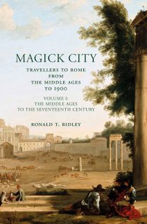 Magick City: Travellers To Rome From The Middle Ages To 1900, Volume I