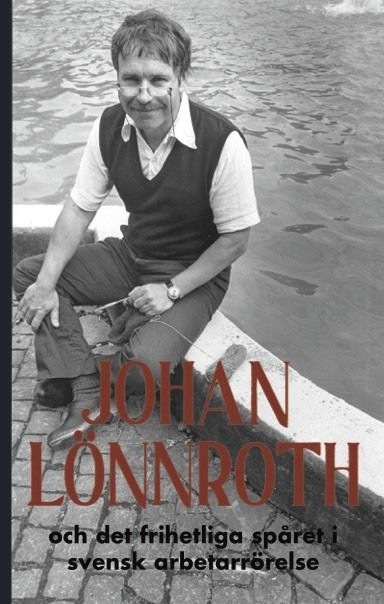 Johan Lönnroth och det frihetliga spåret i svensk arbetarrörelse | 0:e upplagan