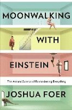 Moonwalking with Einstein: The Art and Science of Remembering Everything