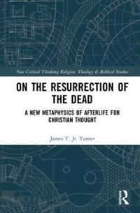 On the resurrection of the dead - a new metaphysics of afterlife for christ | 0:e upplagan