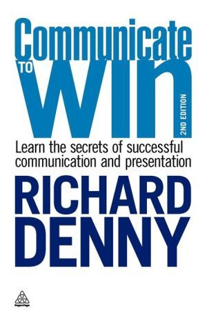 Communicate to win - learn the secrets of successful communication and pres