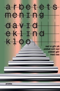Arbetets mening : Vad vi gör på jobbet och vad jobbet gör med oss | 0:e upplagan