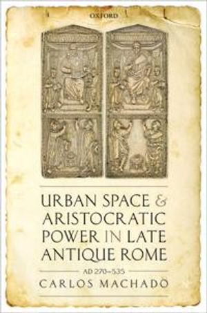 Urban Space and Aristocratic Power in Late Antique Rome