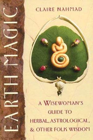 Earth Magic: A Wisewoman's Guide To Herbal, Astrological & O