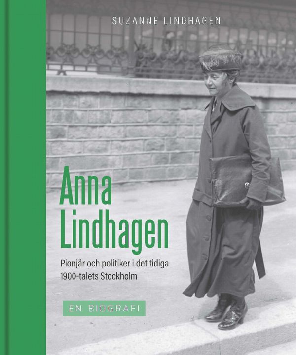 Anna Lindhagen : pionjär och politiker i det tidiga 1900-talets Stockholm | 1:a upplagan