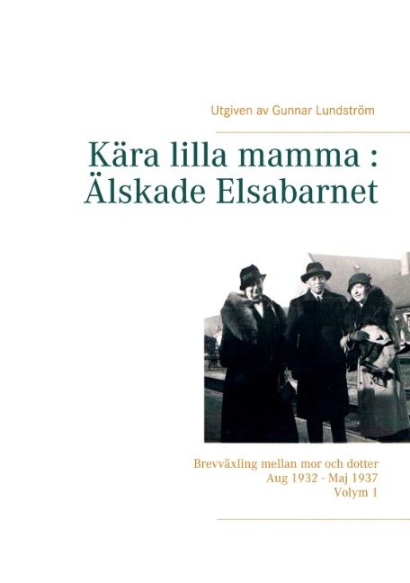 Kära lilla mamma - Älskade Elsabarnet : brevväxling mellan mor och dotter aug 1932 - maj 1937 | 1:a upplagan
