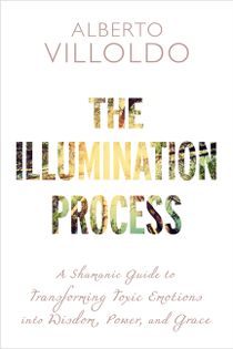 Illumination process - a shamanic guide to transforming toxic emotions into