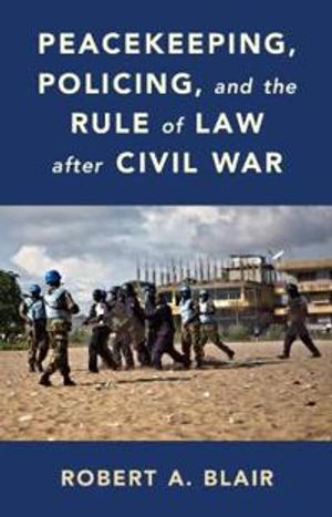 Peacekeeping, Policing, and the Rule of Law after Civil War