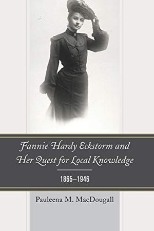 Fannie Hardy Eckstorm and Her Quest for Local Knowledge, 1865–1946