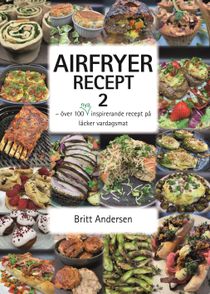 AIRFRYER RECEPT 2 - över 100 nya inspirerande recept på läcker vardagsmat