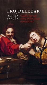 Fröjdelekar : glädje, lust och nöjen under svensk stormaktstid | 1:a upplagan