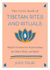 The Little Book Of Tibetan Rites And Rituals: Simple Practices for Rejuvenating the Mind, Body, and Spirit