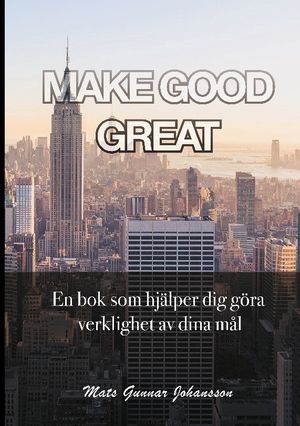 Make good great : en bok som hjälper dig göra verklighet av dina mål | 1:a upplagan