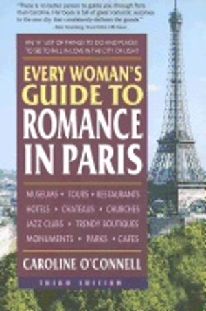 Every Woman's Guide To Romance In Paris : An "A" List of Things to Do and Places to See to Fall in Love in the City of Light