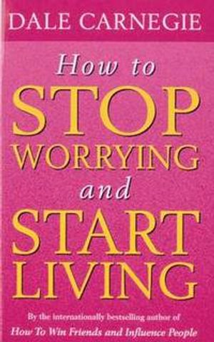 How To Stop Worrying And Start Living