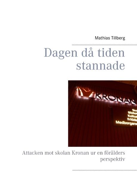 Dagen då tiden stannade : Attacken mot skolan Kronan ur en förälders perspe | 1:a upplagan