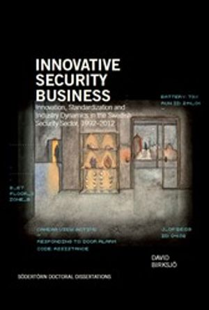 Innovative Security Business: Innovation, Standardization, and Industry Dynamics in the Swedish Security Sector, 1992–2012 | 1:a upplagan