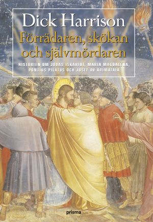 Förrädaren, skökan och självmördaren : historien om Judas Iskariot, Maria Magdalena, Pontius Pilatus och Josef av Arimataia | 1:a upplagan