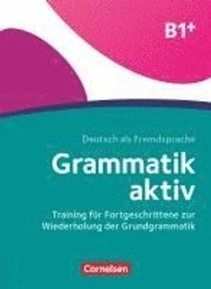 Grammatik aktiv B1+ - Training für Fortgeschrittene zur Wiederholung der Grundgrammatik